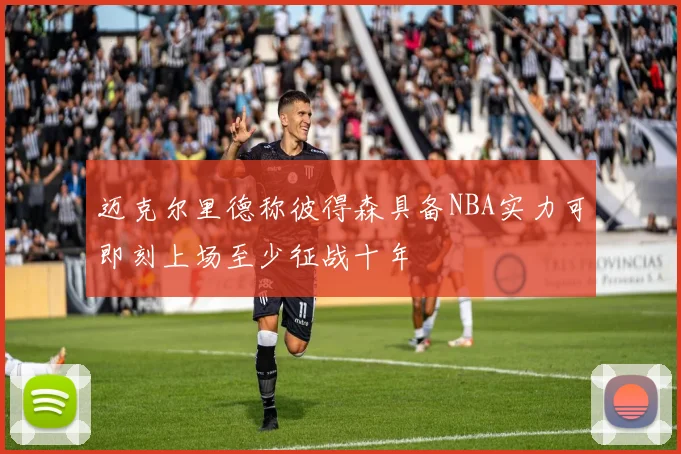 迈克尔里德称彼得森具备NBA实力可即刻上场至少征战十年