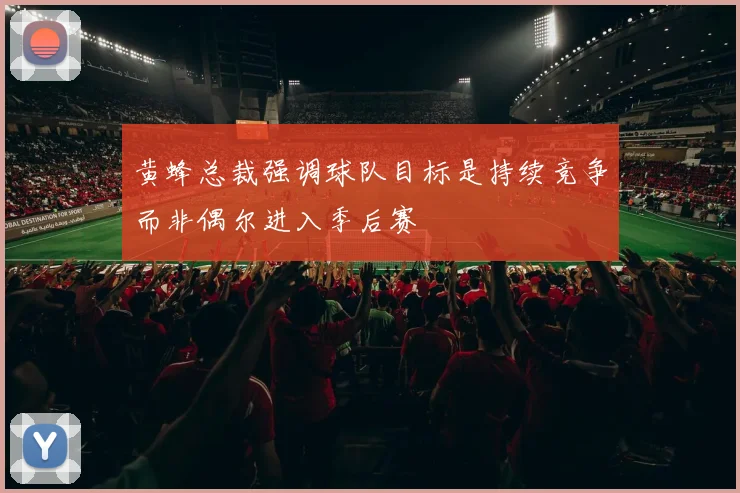 黄蜂总裁强调球队目标是持续竞争而非偶尔进入季后赛