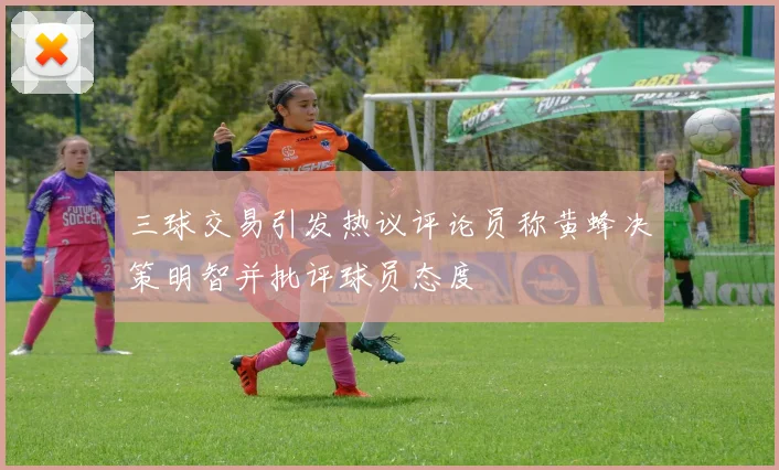 三球交易引发热议评论员称黄蜂决策明智并批评球员态度
