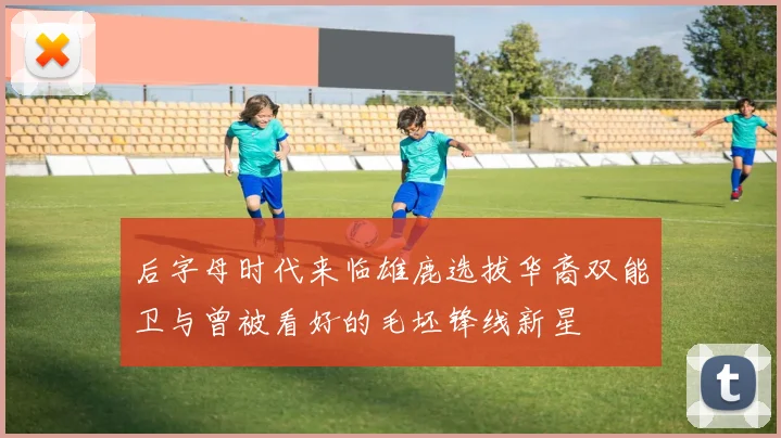 后字母时代来临雄鹿选拔华裔双能卫与曾被看好的毛坯锋线新星