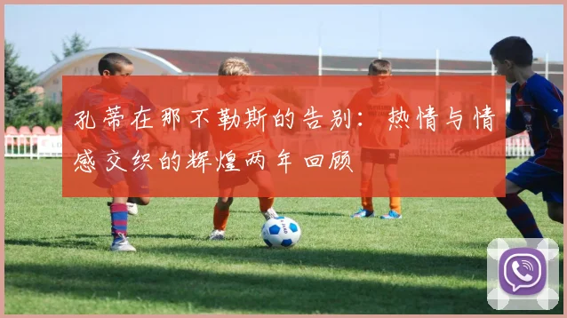 孔蒂在那不勒斯的告别：热情与情感交织的辉煌两年回顾
