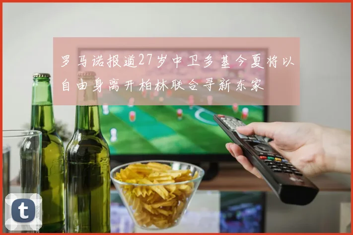 罗马诺报道27岁中卫多基今夏将以自由身离开柏林联合寻新东家