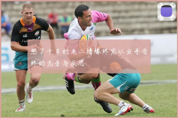憋了十年的老二情缘终究以分手告终的无奈与反思