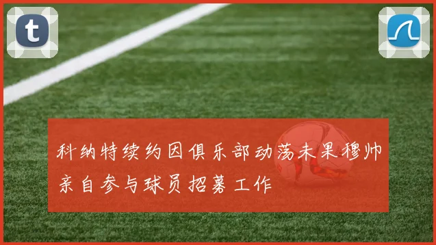 科纳特续约因俱乐部动荡未果穆帅亲自参与球员招募工作