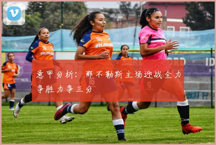 意甲分析：那不勒斯主场迎战全力争胜力争三分