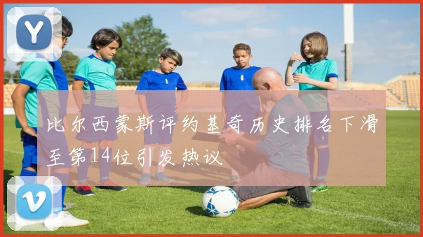 比尔西蒙斯评约基奇历史排名下滑至第14位引发热议