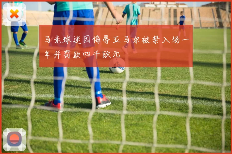 马竞球迷因侮辱亚马尔被禁入场一年并罚款四千欧元