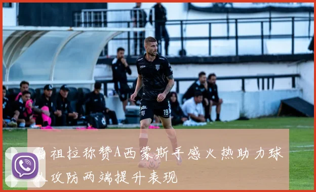 马祖拉称赞A西蒙斯手感火热助力球队攻防两端提升表现